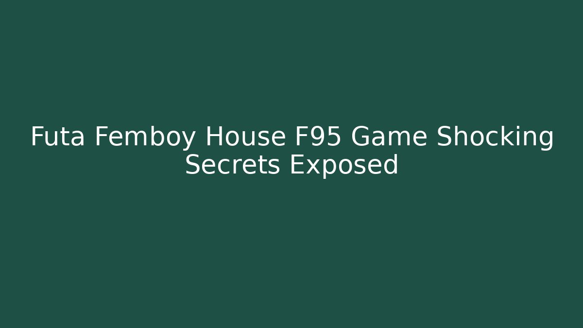 Futa Femboy House F95 Game Shocking Secrets Exposed
