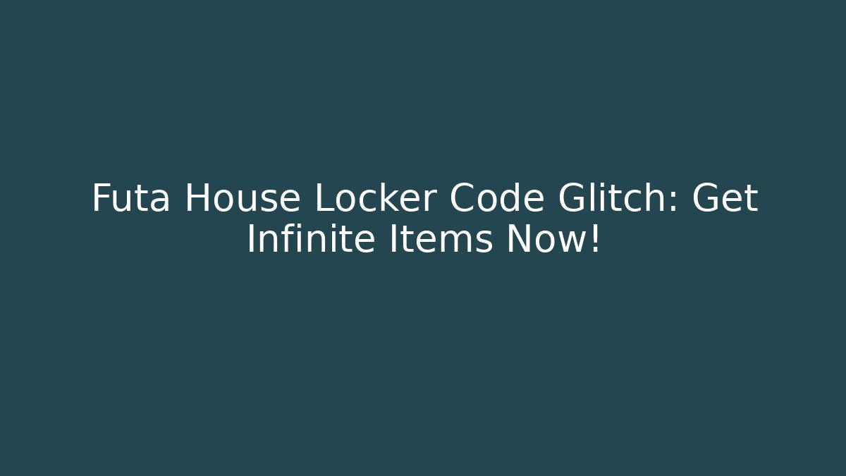 Futa House Locker Code Glitch: Get Infinite Items Now! - Vintage E-Juice