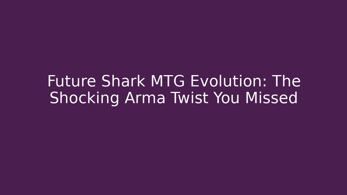 Future Shark MTG Evolution: The Shocking Arma Twist You Missed