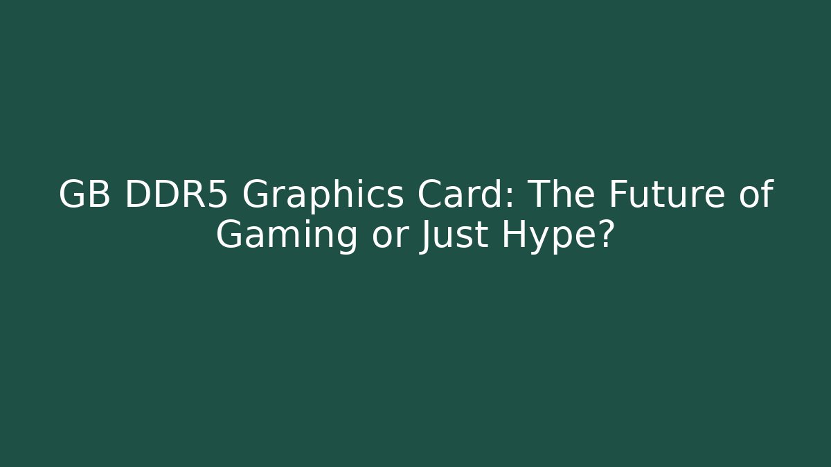 GB DDR5 Graphics Card: The Future of Gaming or Just Hype?