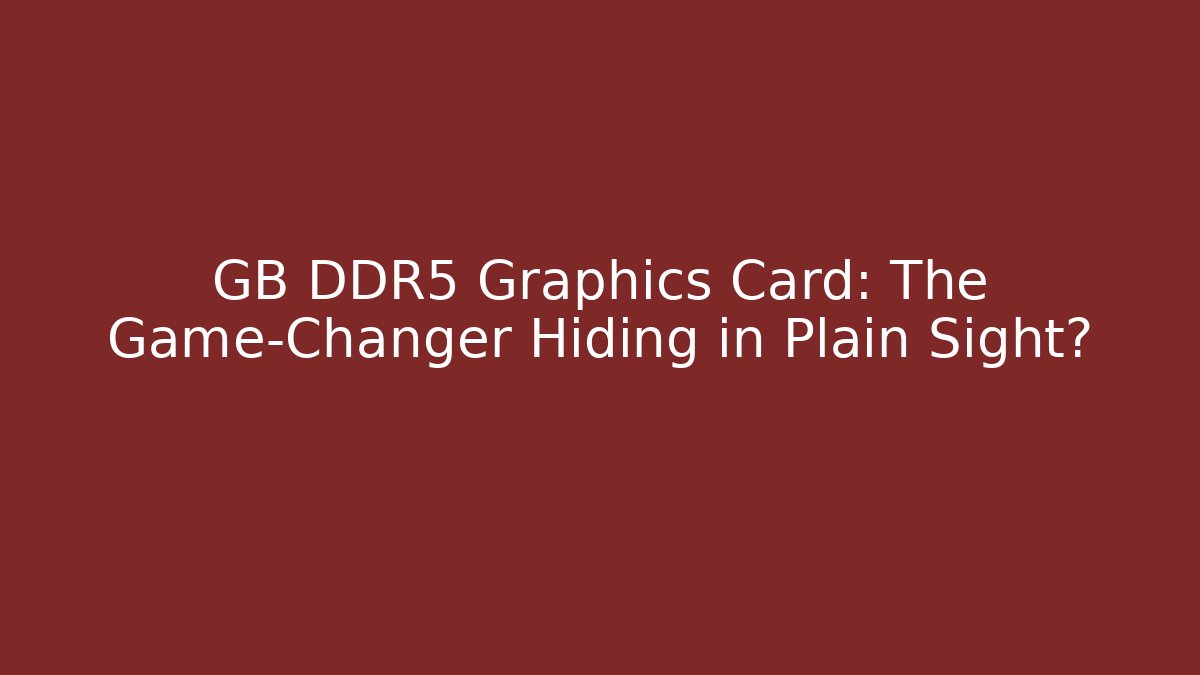 GB DDR5 Graphics Card: The Game-Changer Hiding in Plain Sight?