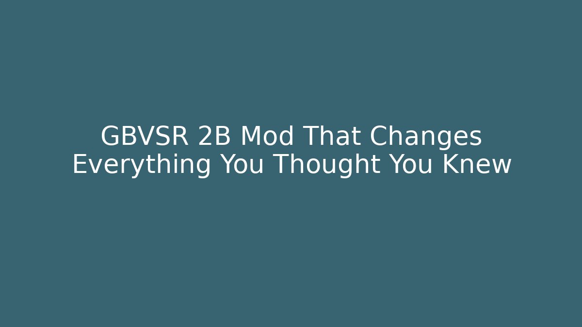 GBVSR 2B Mod That Changes Everything You Thought You Knew