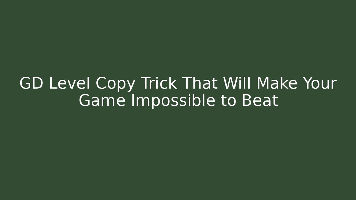 GD Level Copy Trick That Will Make Your Game Impossible to Beat