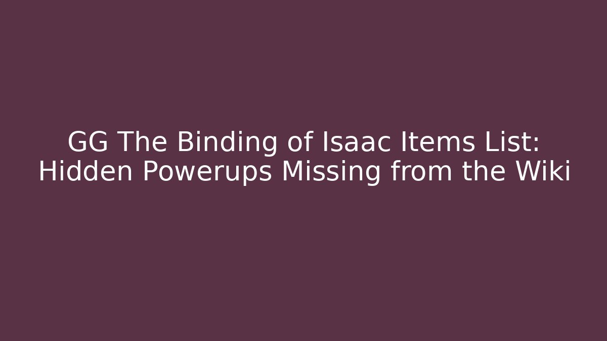 GG The Binding of Isaac Items List: Hidden Powerups Missing from the Wiki