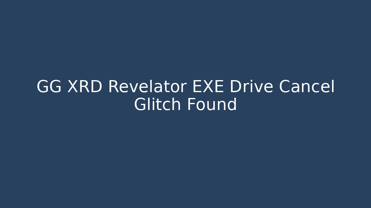 GG XRD Revelator EXE Drive Cancel Glitch Found
