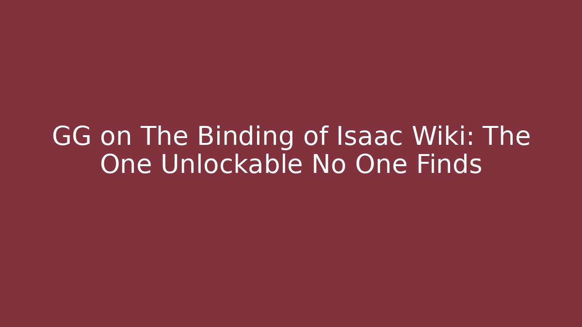 GG on The Binding of Isaac Wiki: The One Unlockable No One Finds