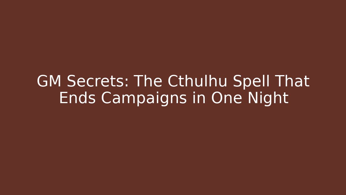 GM Secrets: The Cthulhu Spell That Ends Campaigns in One Night