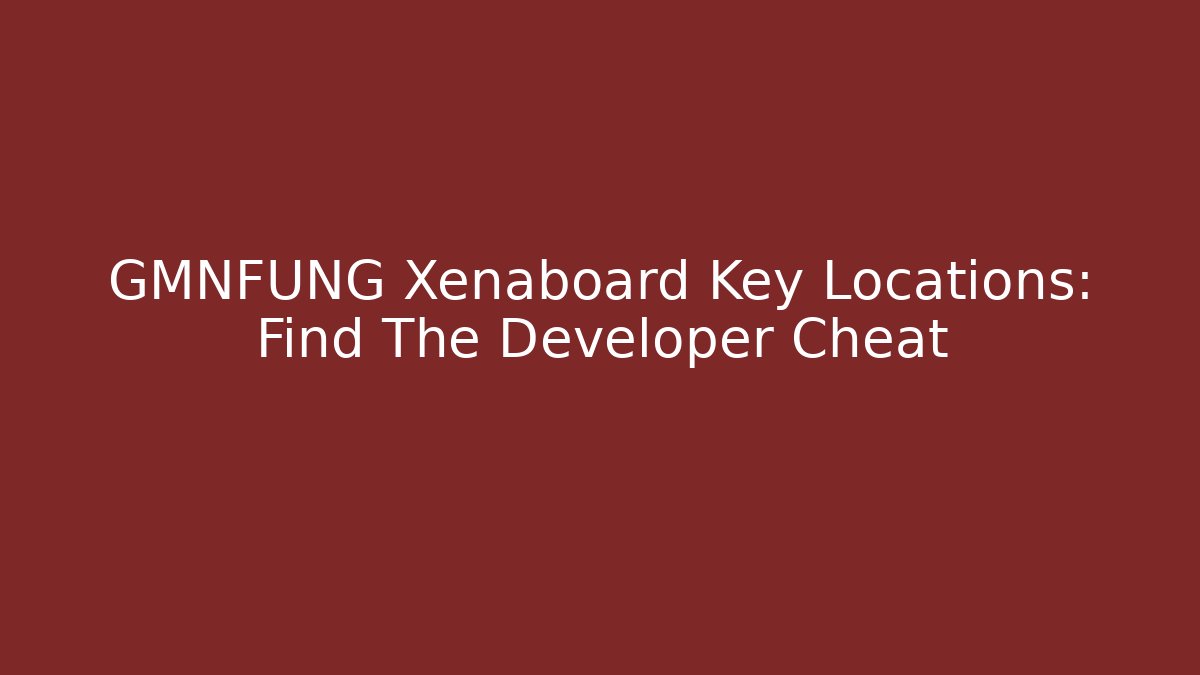 GMNFUNG Xenaboard Key Locations: Find The Developer Cheat - Vintage E-Juice