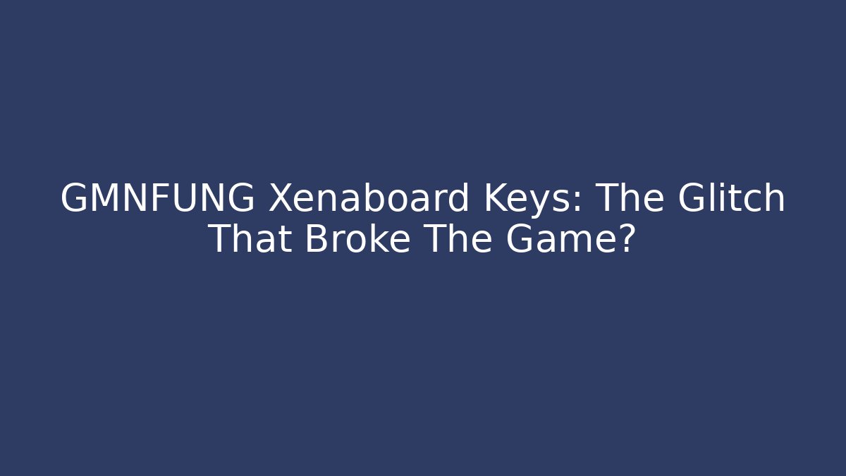 GMNFUNG Xenaboard Keys: The Glitch That Broke The Game?