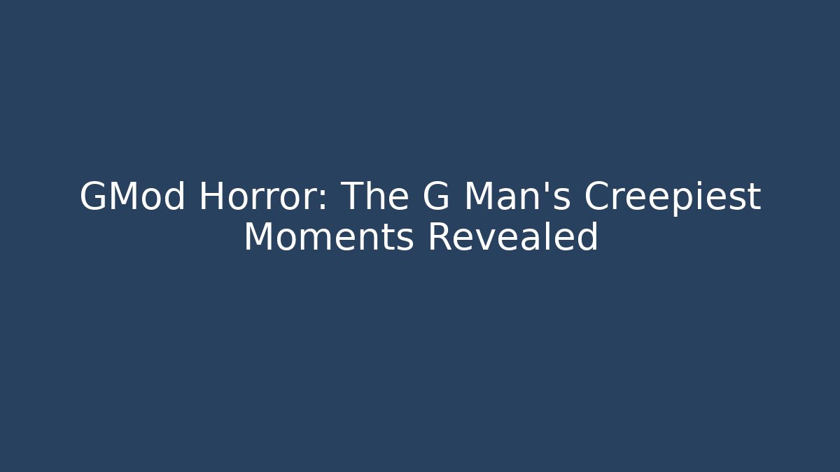 GMod Horror: The G Man's Creepiest Moments Revealed