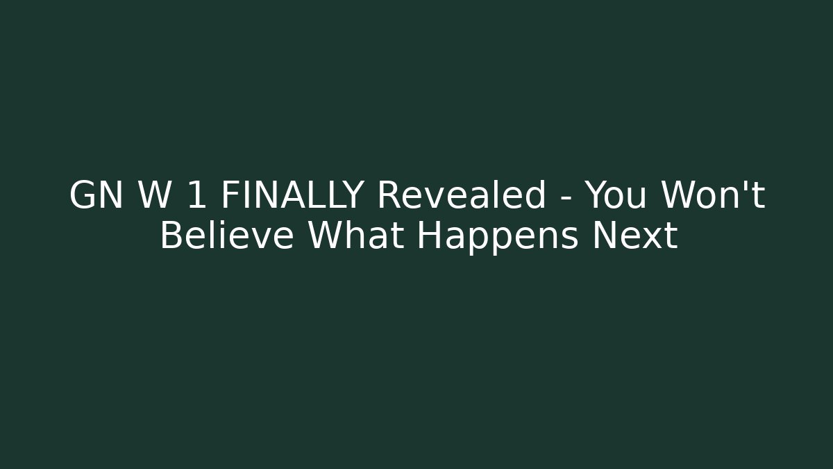 GN W 1 FINALLY Revealed – You Won’t Believe What Happens Next