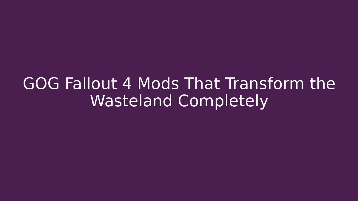GOG Fallout 4 Mods That Transform the Wasteland Completely - Vintage E-Juice