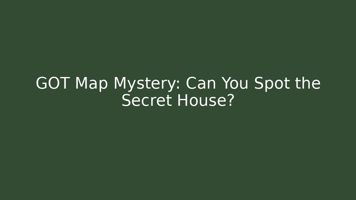 GOT Map Mystery: Can You Spot the Secret House?