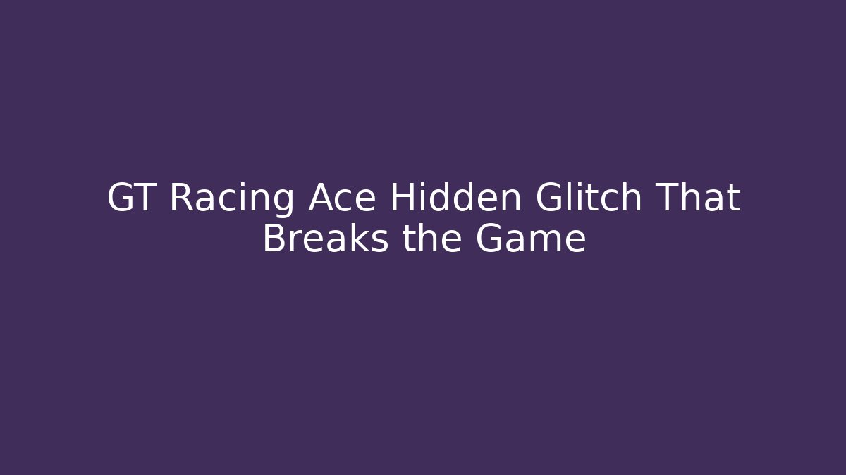 GT Racing Ace Hidden Glitch That Breaks the Game