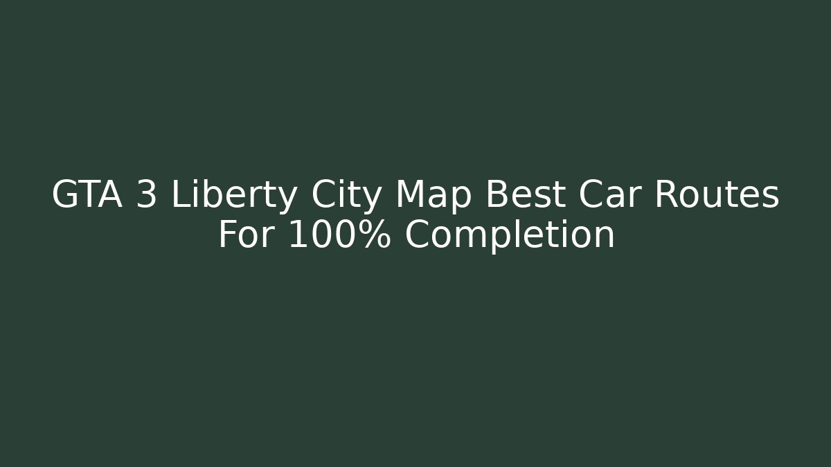 GTA 3 Liberty City Map Best Car Routes For 100% Completion
