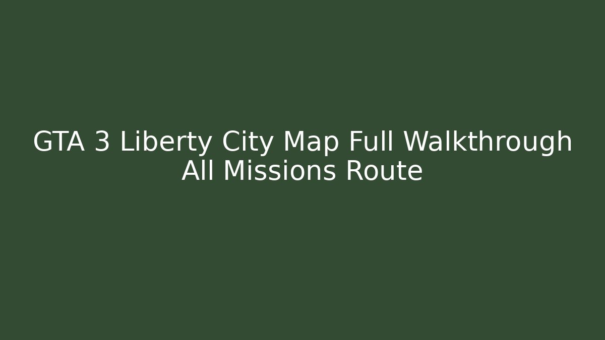 GTA 3 Liberty City Map Full Walkthrough All Missions Route