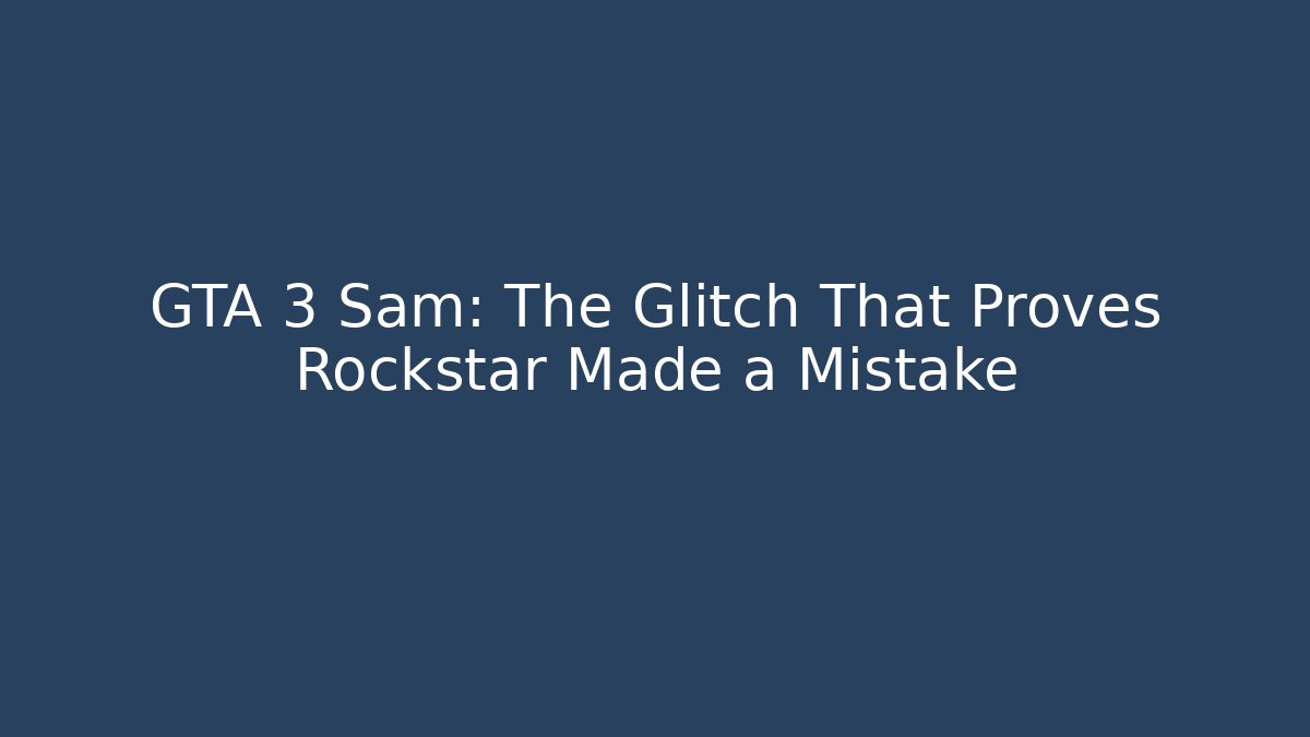 GTA 3 Sam: The Glitch That Proves Rockstar Made a Mistake