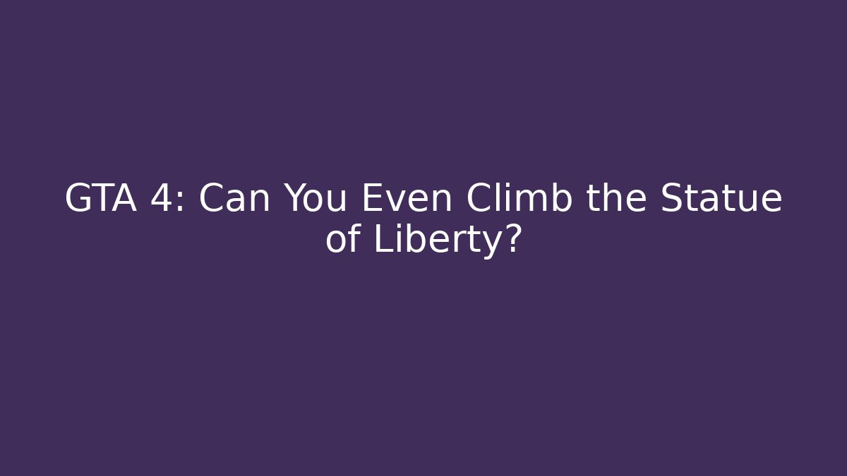 GTA 4: Can You Even Climb the Statue of Liberty?