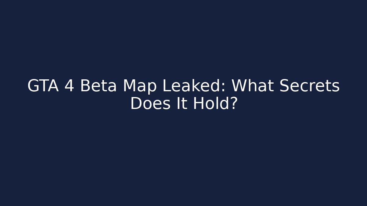 GTA 4 Beta Map Leaked: What Secrets Does It Hold?