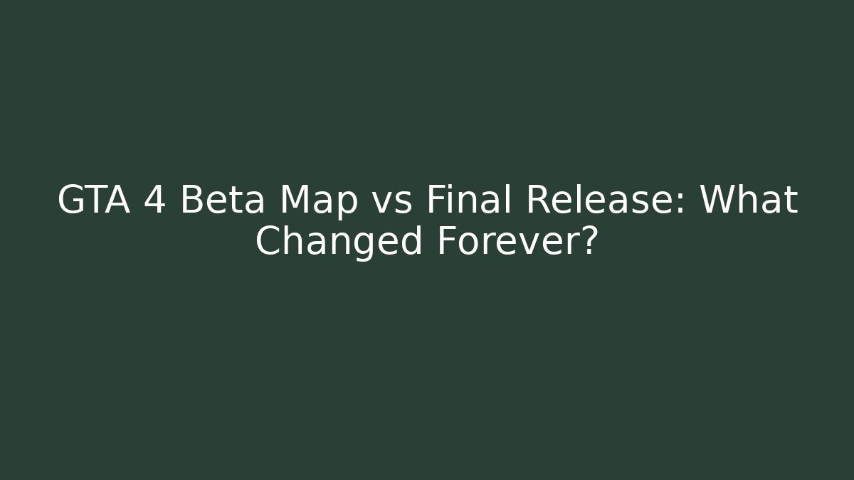 GTA 4 Beta Map vs Final Release: What Changed Forever?