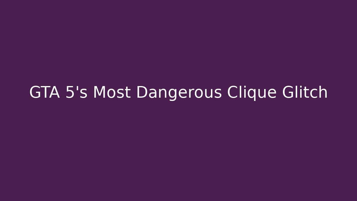 GTA 5's Most Dangerous Clique Glitch