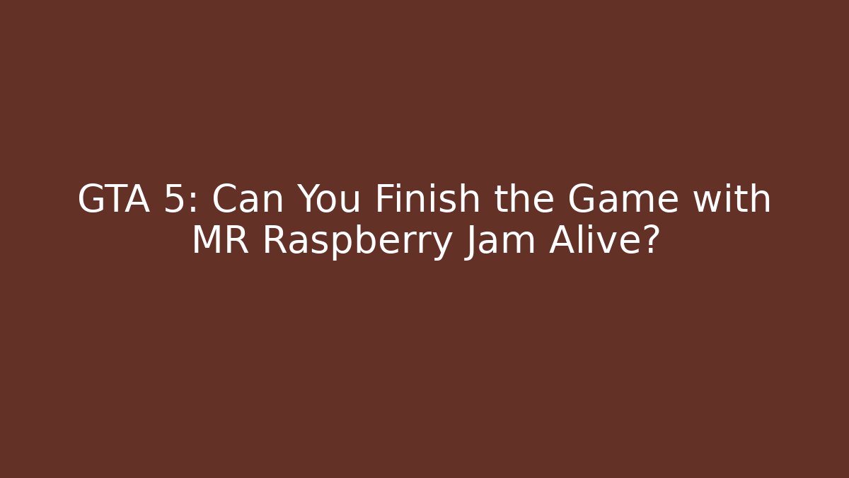 GTA 5: Can You Finish the Game with MR Raspberry Jam Alive?