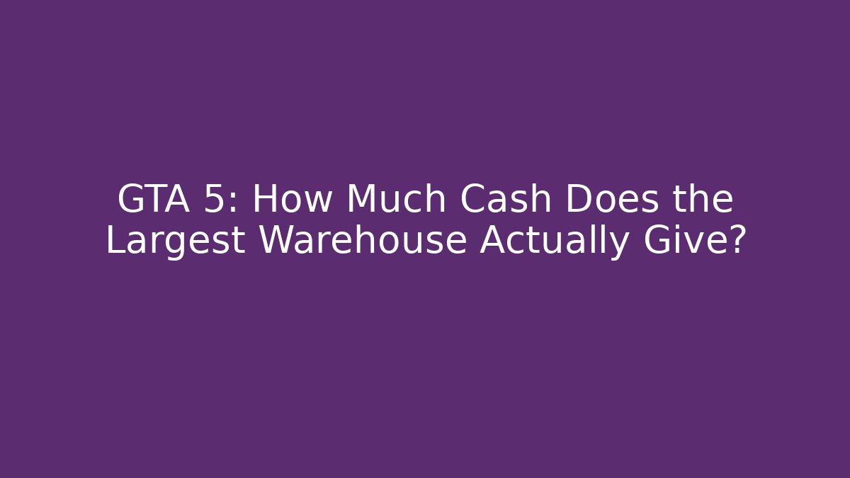 GTA 5: How Much Cash Does the Largest Warehouse Actually Give? - Vintage E-Juice