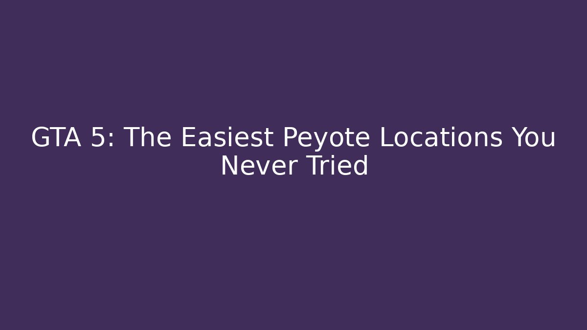GTA 5: The Easiest Peyote Locations You Never Tried
