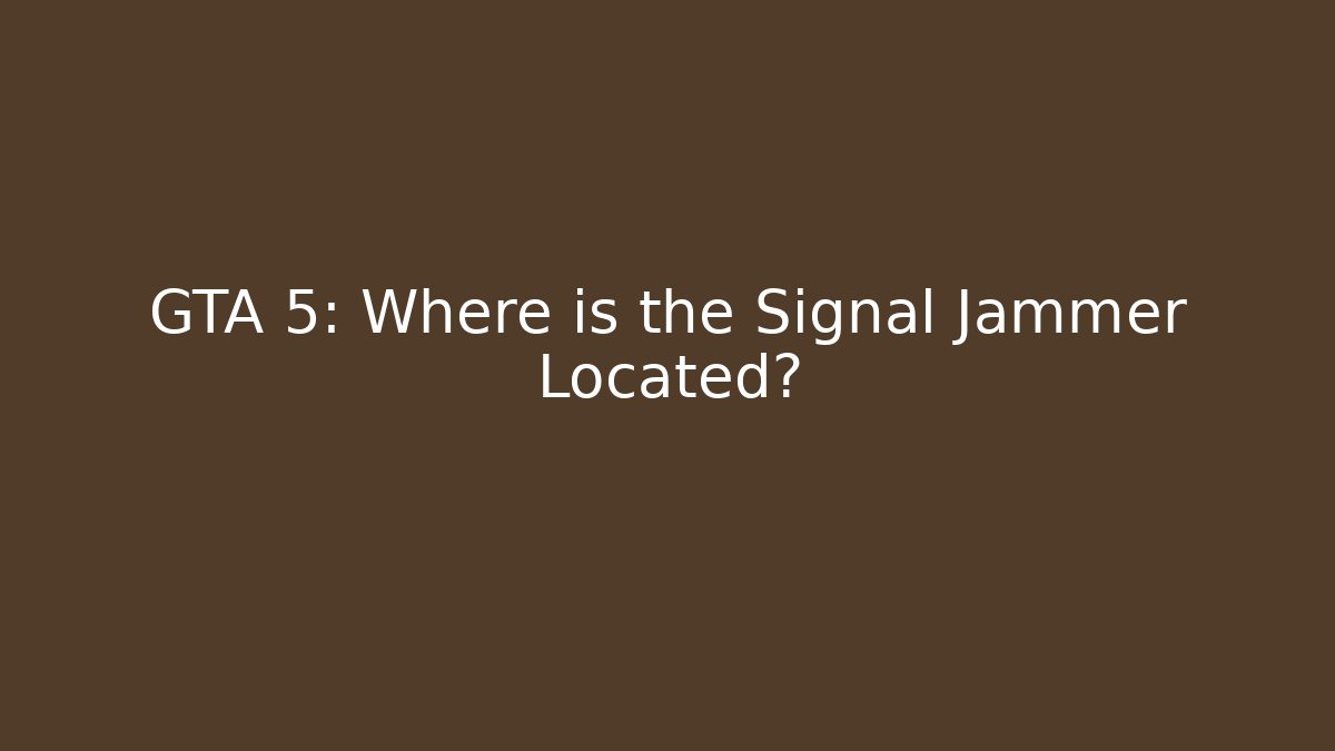 GTA 5: Where is the Signal Jammer Located?