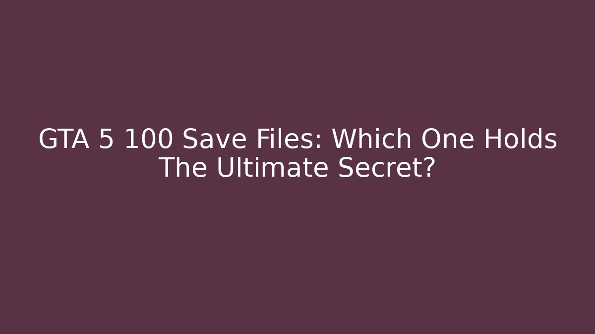 GTA 5 100 Save Files: Which One Holds The Ultimate Secret? - Vintage E-Juice