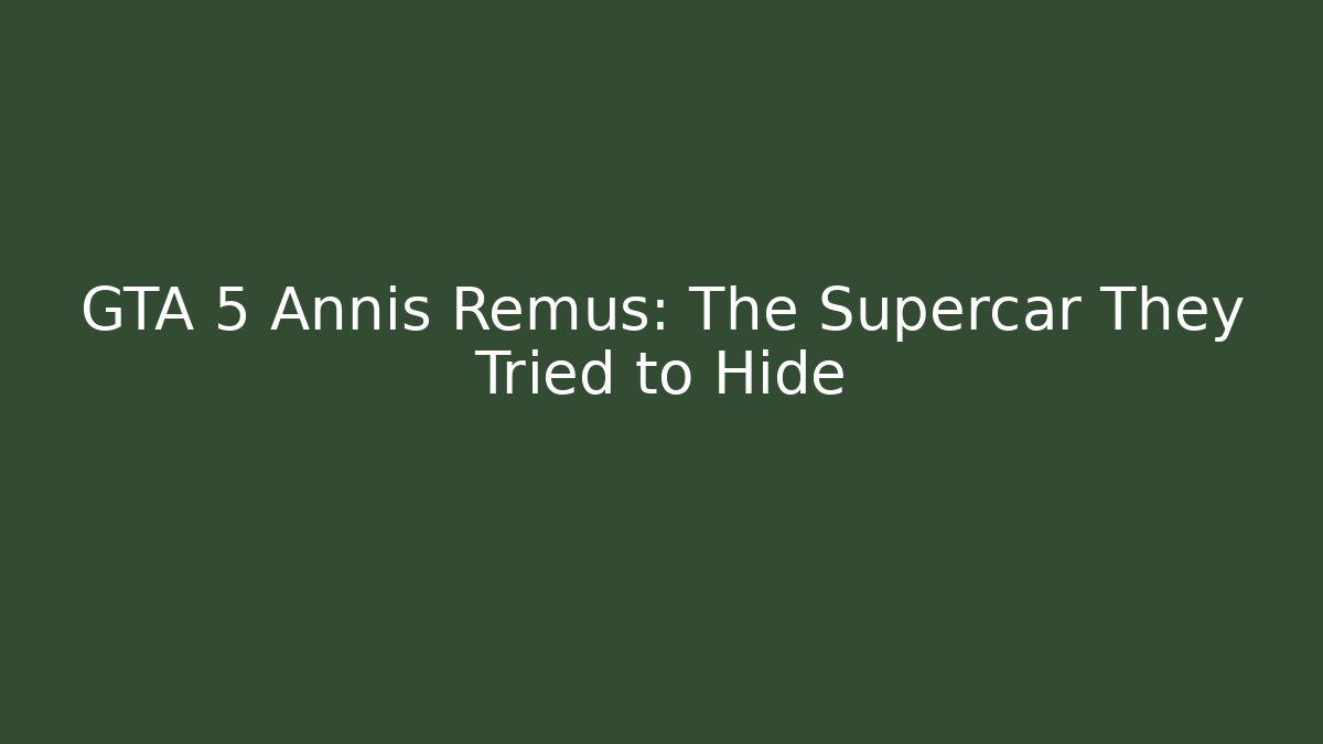 GTA 5 Annis Remus: The Supercar They Tried to Hide