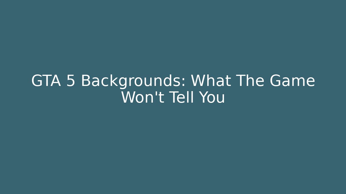 GTA 5 Backgrounds: What The Game Won't Tell You