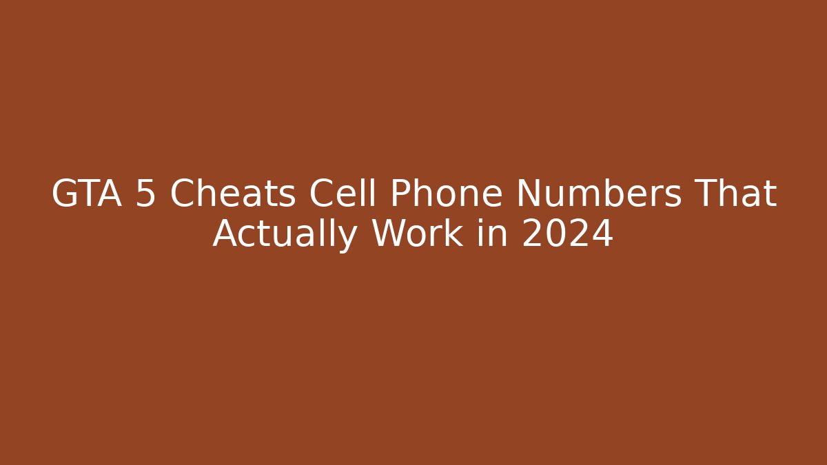 GTA 5 Cheats Cell Phone Numbers That Actually Work in 2024