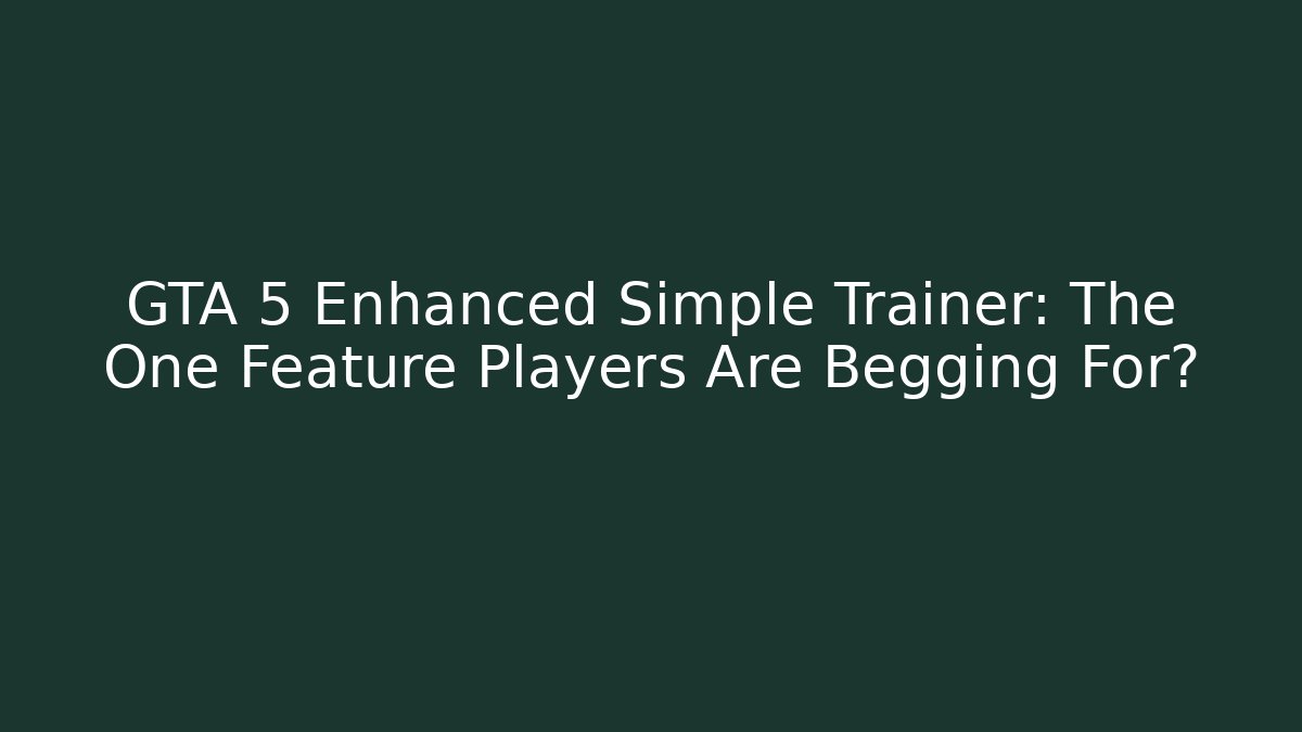 GTA 5 Enhanced Simple Trainer: The One Feature Players Are Begging For?