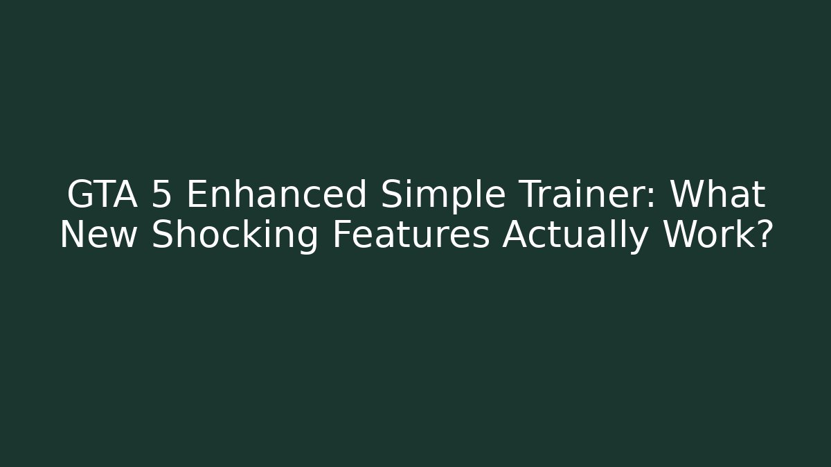GTA 5 Enhanced Simple Trainer: What New Shocking Features Actually Work?