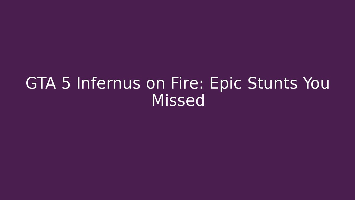 GTA 5 Infernus on Fire: Epic Stunts You Missed