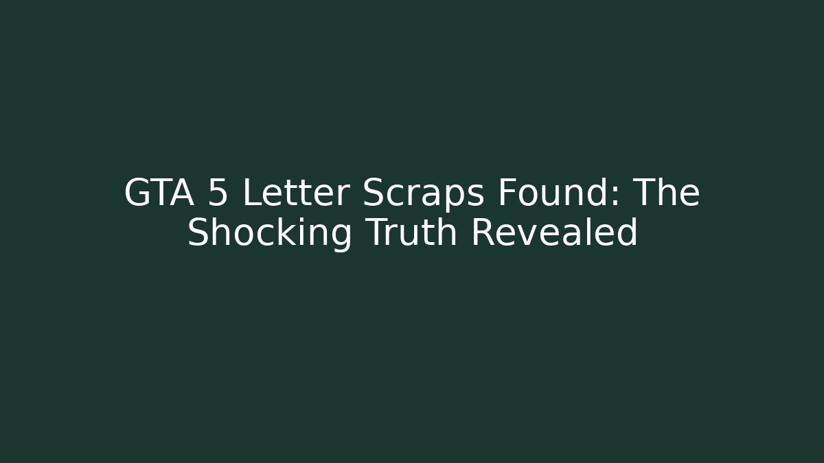 GTA 5 Letter Scraps Found: The Shocking Truth Revealed