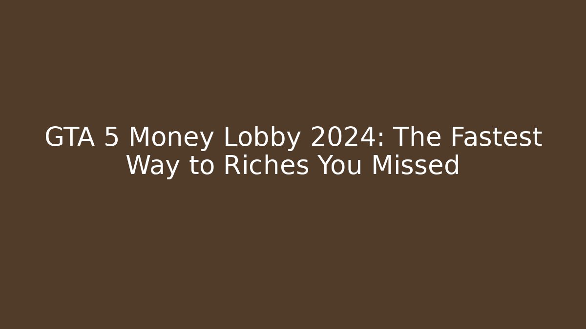 GTA 5 Money Lobby 2024: The Fastest Way to Riches You Missed