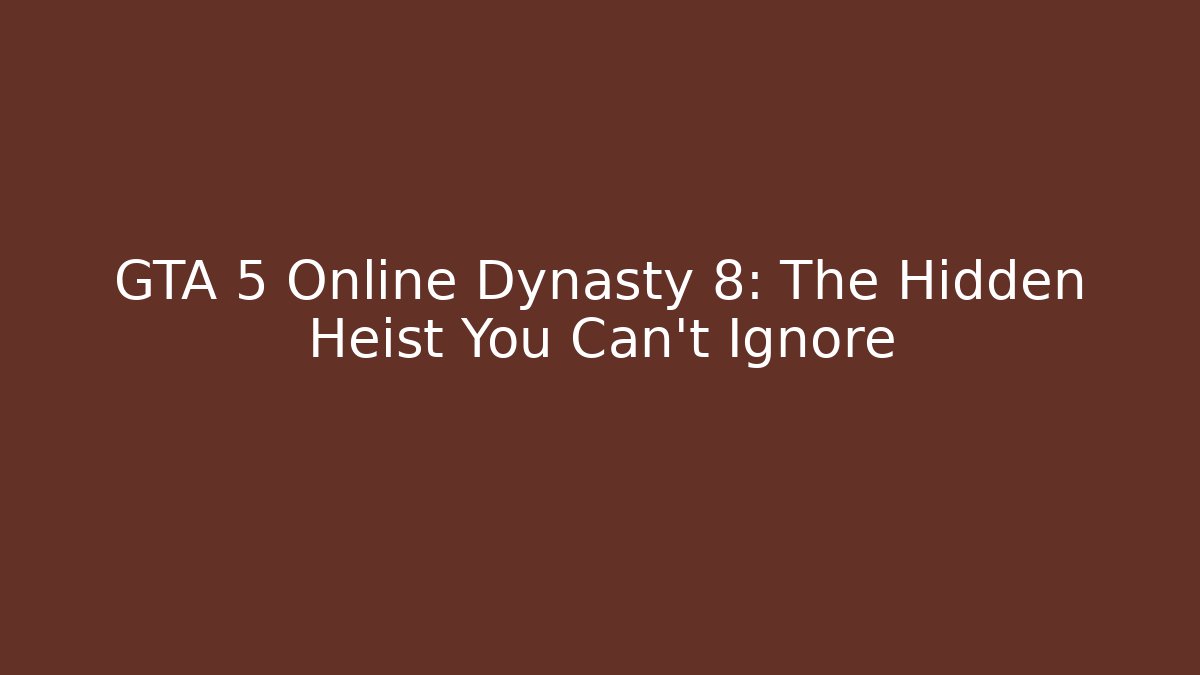 GTA 5 Online Dynasty 8: The Hidden Heist You Can’t Ignore
