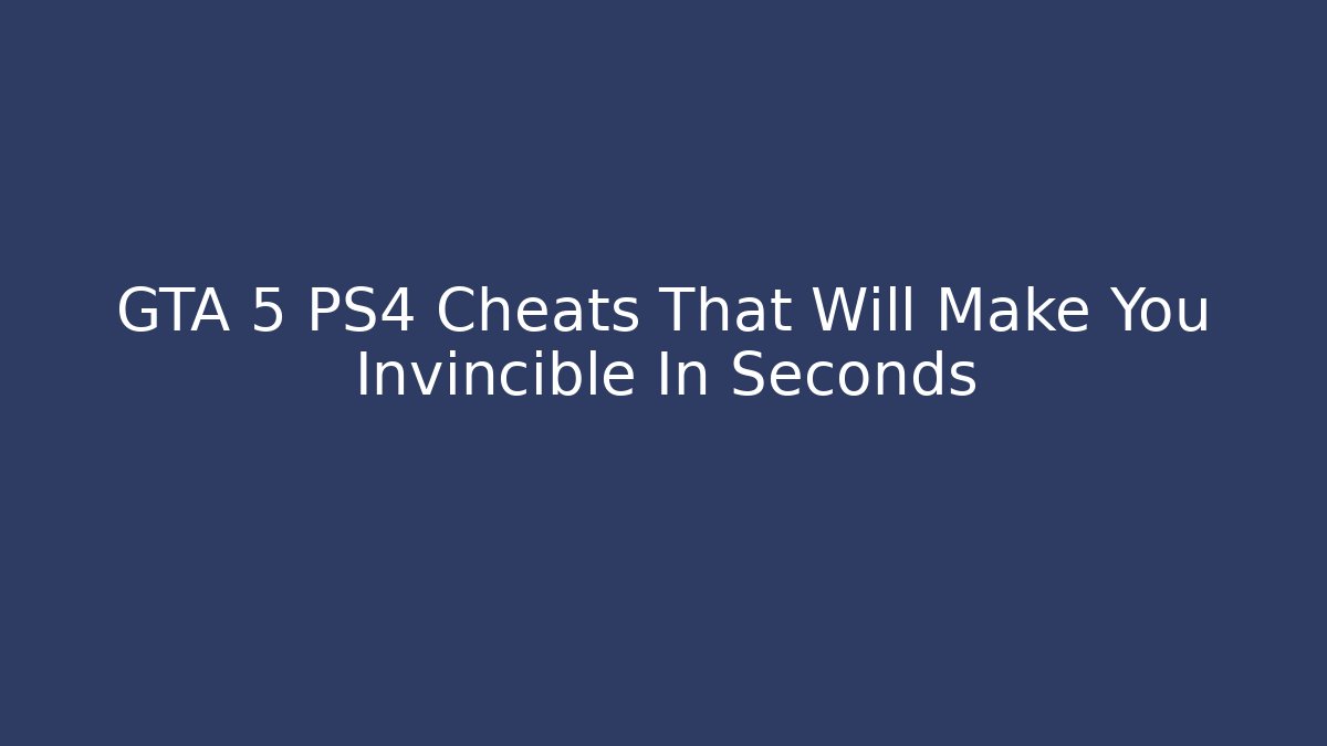 GTA 5 PS4 Cheats That Will Make You Invincible In Seconds