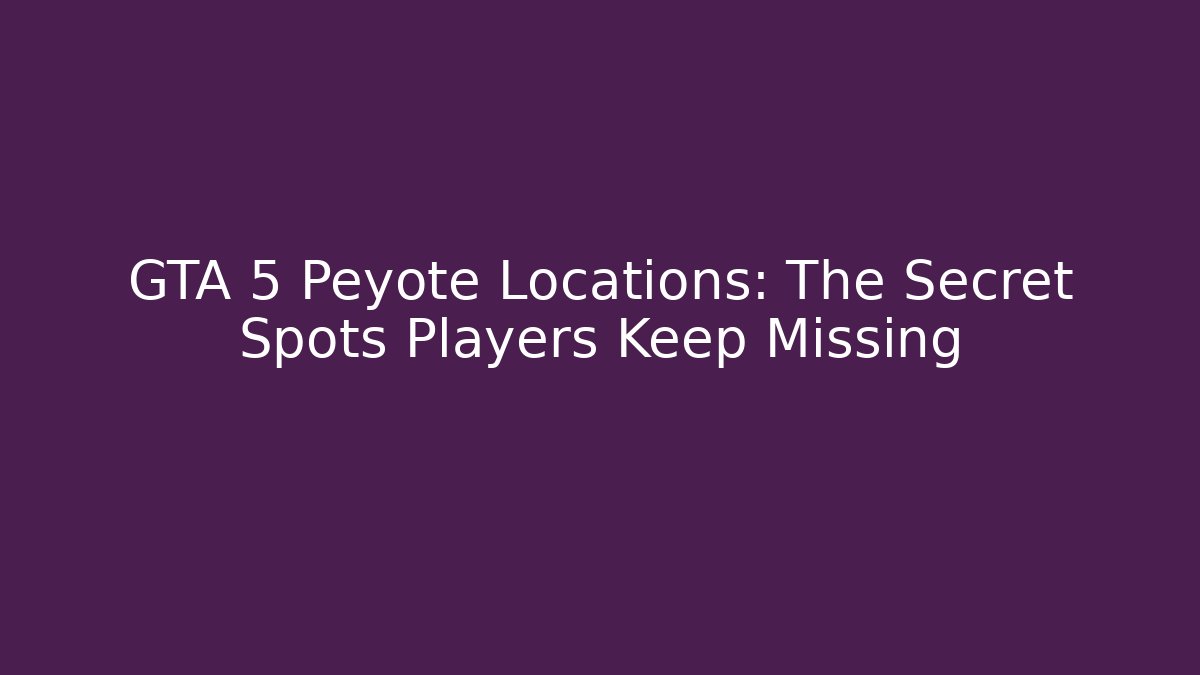 GTA 5 Peyote Locations: The Secret Spots Players Keep Missing
