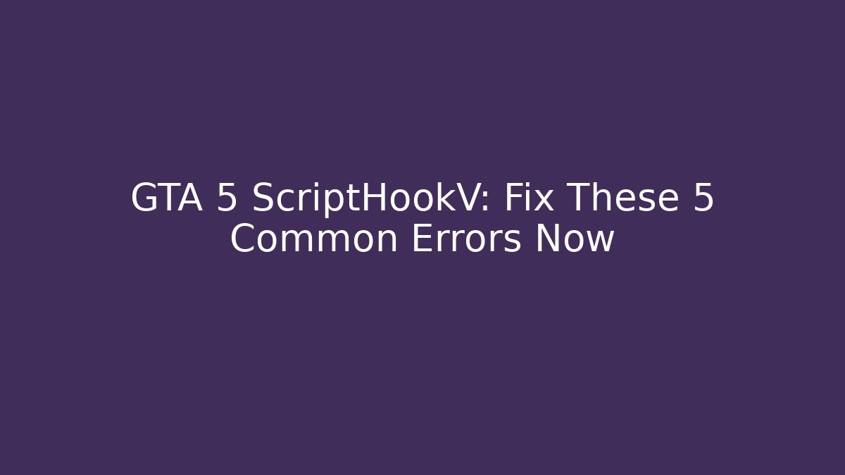 GTA 5 ScriptHookV: Fix These 5 Common Errors Now