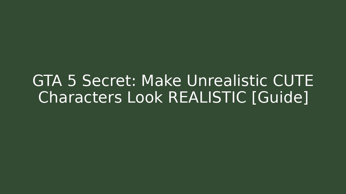 GTA 5 Secret: Make Unrealistic CUTE Characters Look REALISTIC [Guide]
