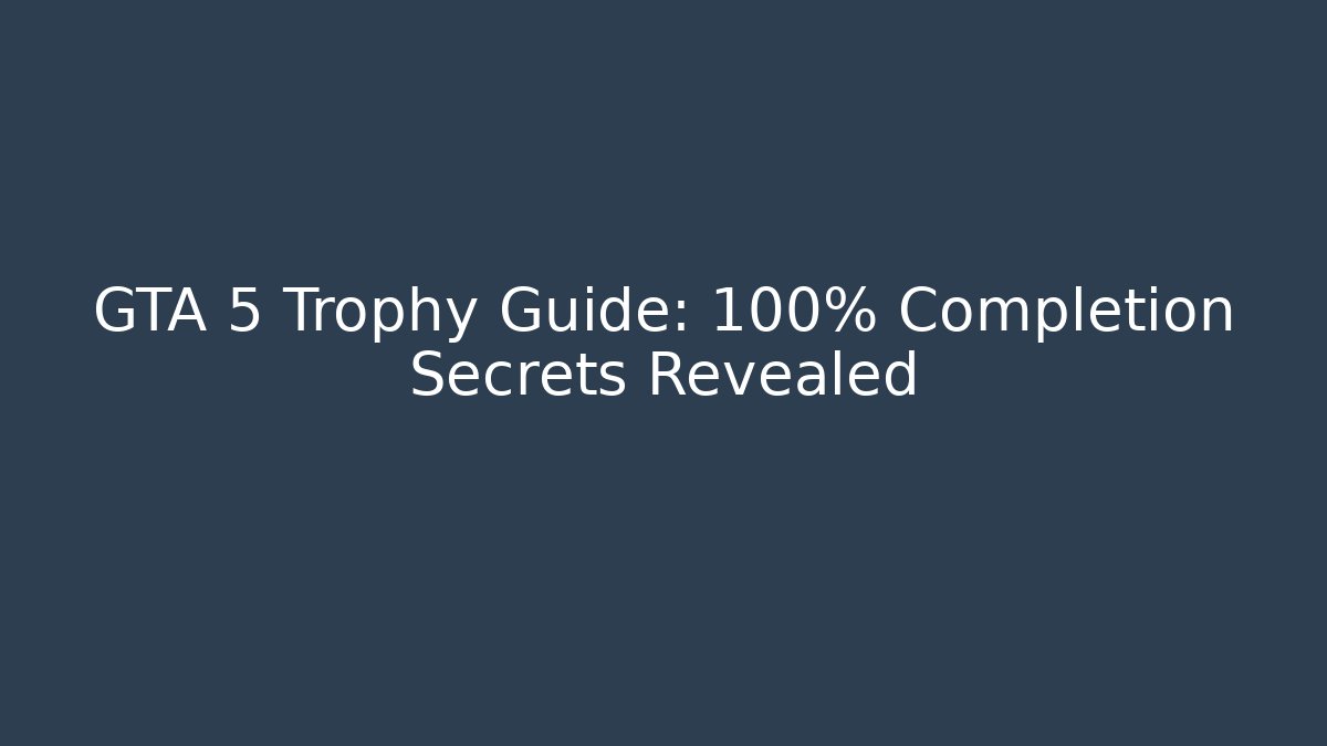 GTA 5 Trophy Guide: 100% Completion Secrets Revealed