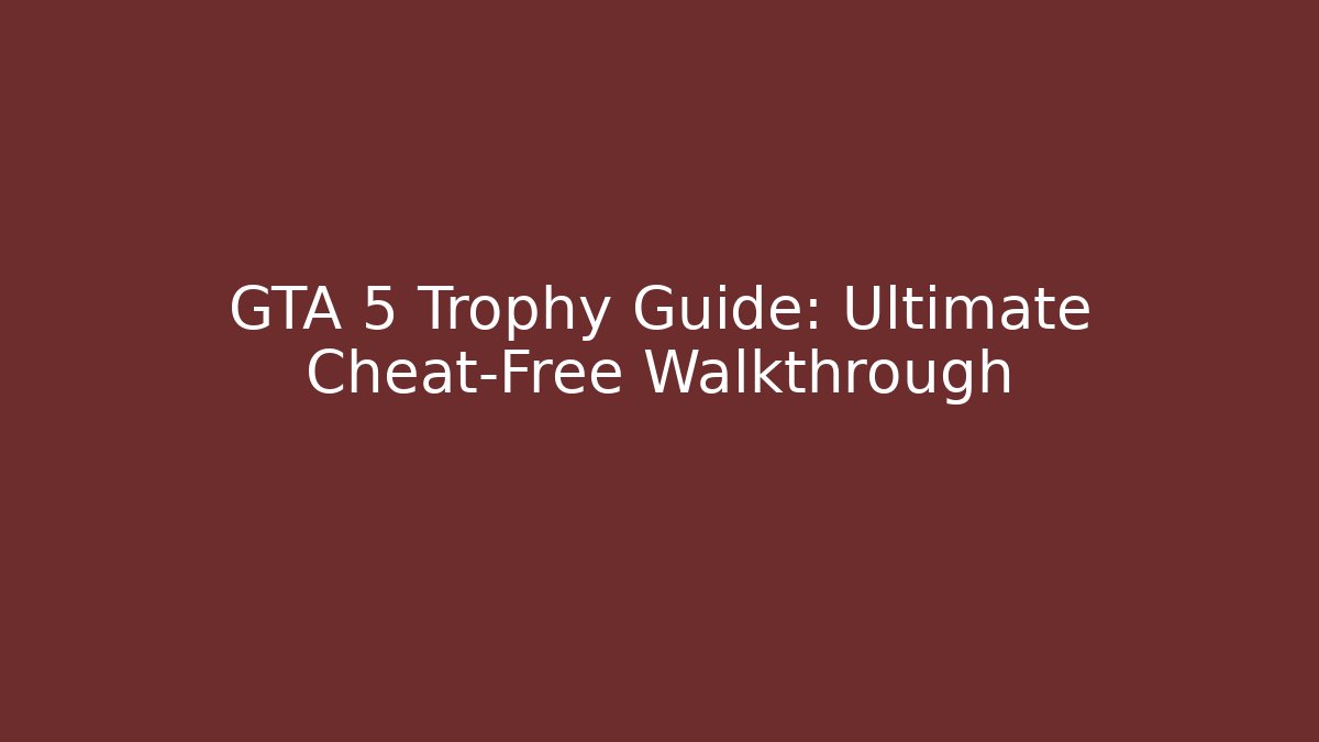 GTA 5 Trophy Guide: Ultimate Cheat-Free Walkthrough - Vintage E-Juice