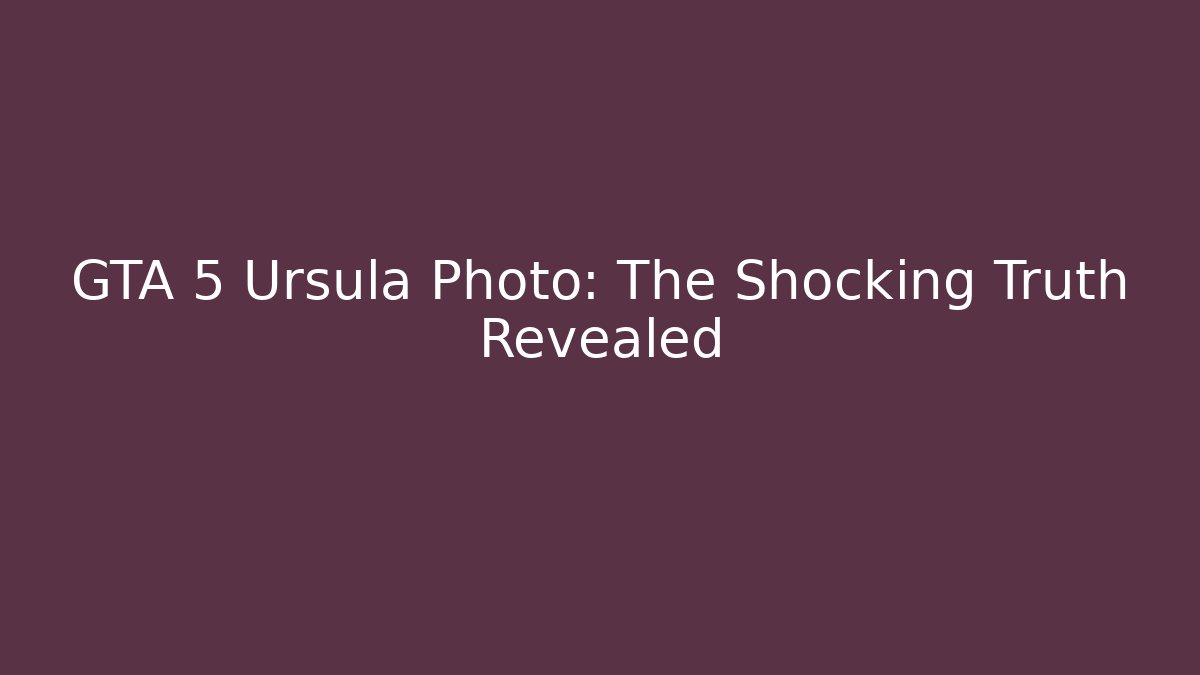GTA 5 Ursula Photo: The Shocking Truth Revealed