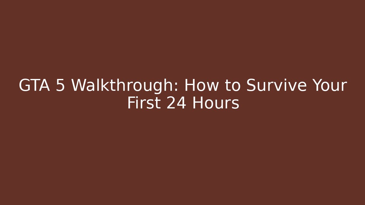 GTA 5 Walkthrough: How to Survive Your First 24 Hours
