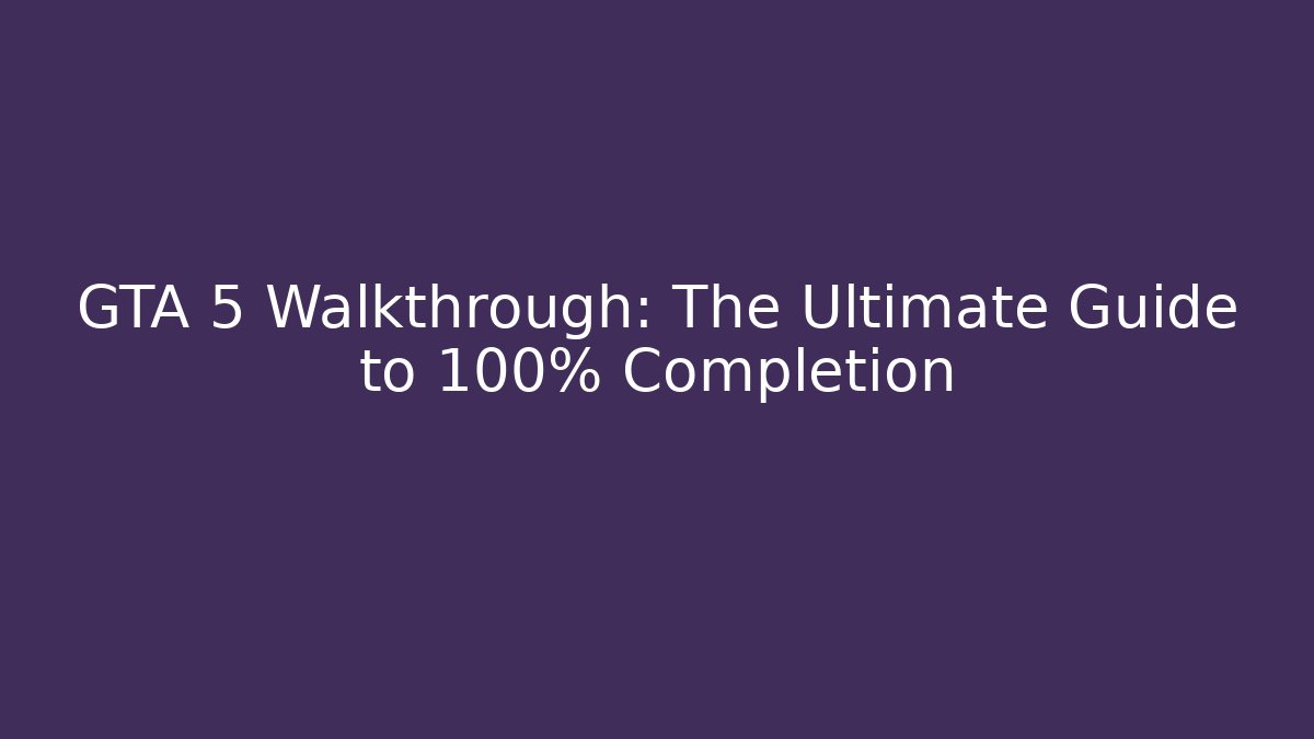 GTA 5 Walkthrough: The Ultimate Guide to 100% Completion - Vintage E-Juice