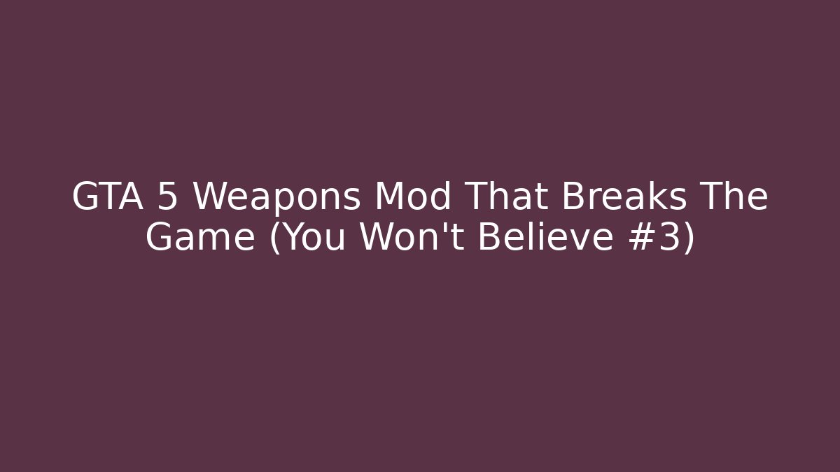 GTA 5 Weapons Mod That Breaks The Game (You Won’t Believe #3)
