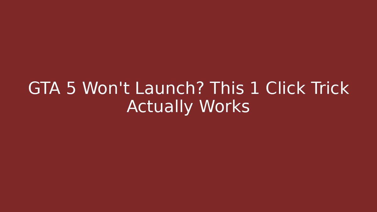 GTA 5 Won’t Launch? This 1 Click Trick Actually Works
